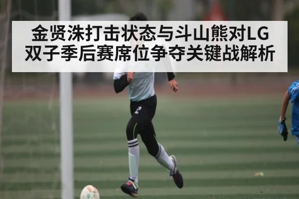 金贤洙打击状态与斗山熊对LG双子季后赛席位争夺关键战解析（kaiyun）