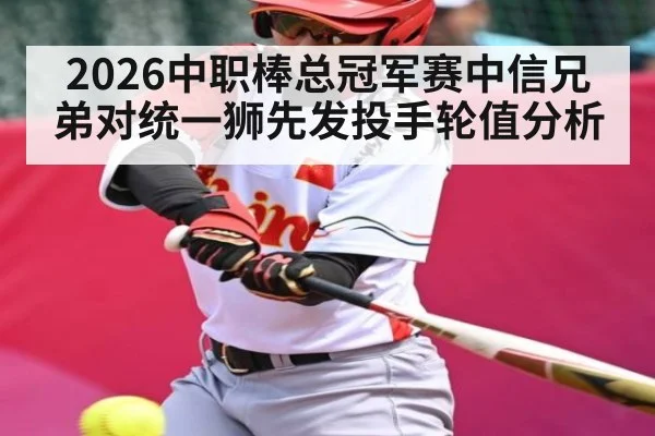 2026中职棒总冠军赛中信兄弟对统一狮先发投手轮值分析（kaiyun）