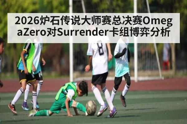 2026炉石传说大师赛总决赛OmegaZero对Surrender卡组博弈分析（kaiyun）