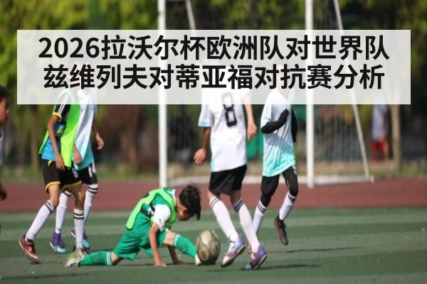 2026拉沃尔杯欧洲队对世界队兹维列夫对蒂亚福对抗赛分析