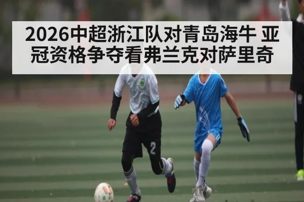 2026中超浙江队对青岛海牛 亚冠资格争夺看弗兰克对萨里奇