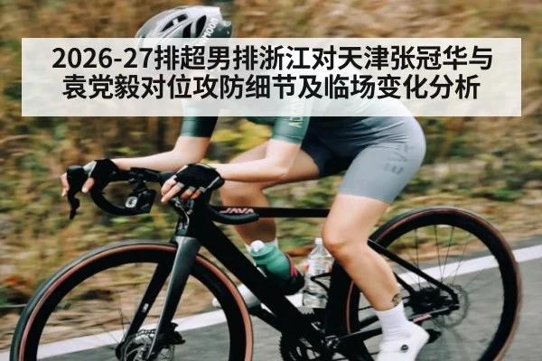 2026-27排超男排浙江对天津张冠华与袁党毅对位攻防细节及临场变化分析（kaiyun）