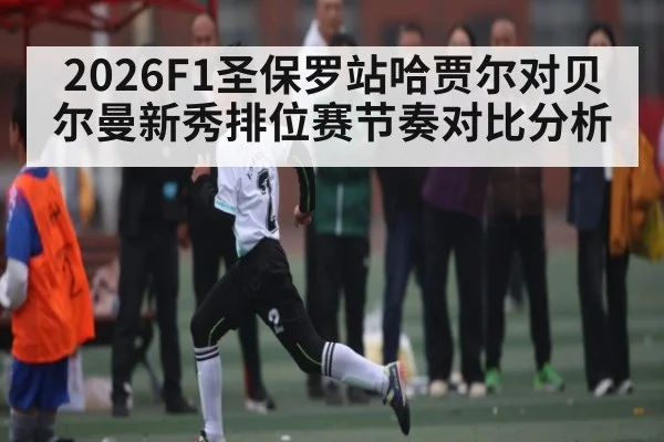 2026F1圣保罗站哈贾尔对贝尔曼新秀排位赛节奏对比分析（kaiyun）